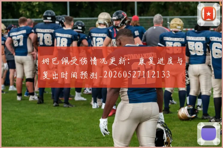 姆巴佩受伤情况更新:康复进度与复出时间预测_20260527112133