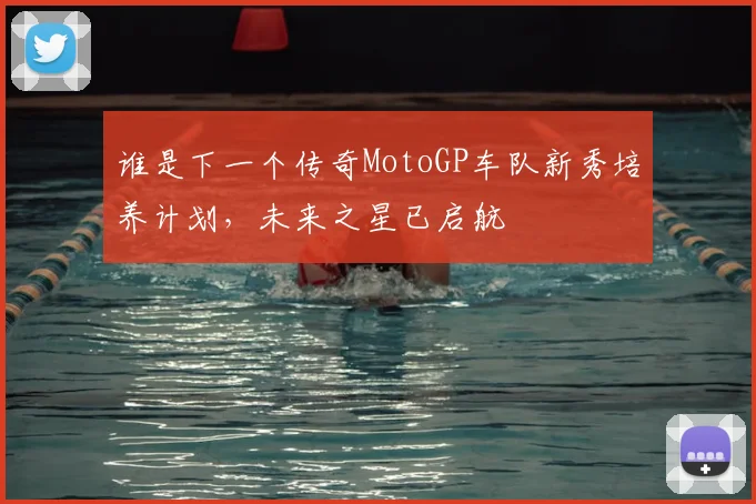 谁是下一个传奇MotoGP车队新秀培养计划，未来之星已启航