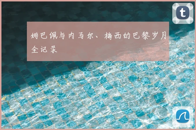 姆巴佩与内马尔、梅西的巴黎岁月全记录