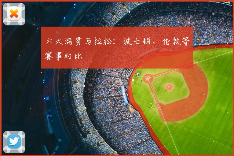 六大满贯马拉松:波士顿、伦敦等赛事对比