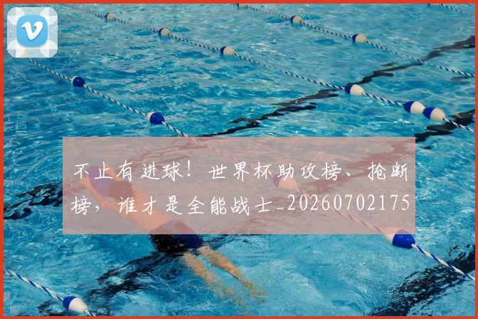 不止有进球！世界杯助攻榜、抢断榜，谁才是全能战士_20260702175213