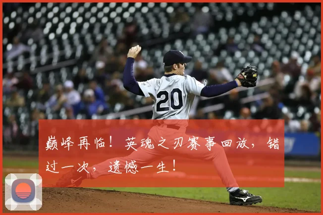 巅峰再临！英魂之刃赛事回放，错过一次，遗憾一生！