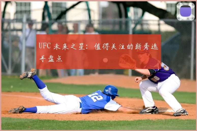 UFC 未来之星：值得关注的新秀选手盘点