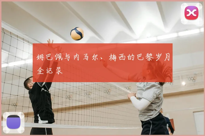姆巴佩与内马尔、梅西的巴黎岁月全记录