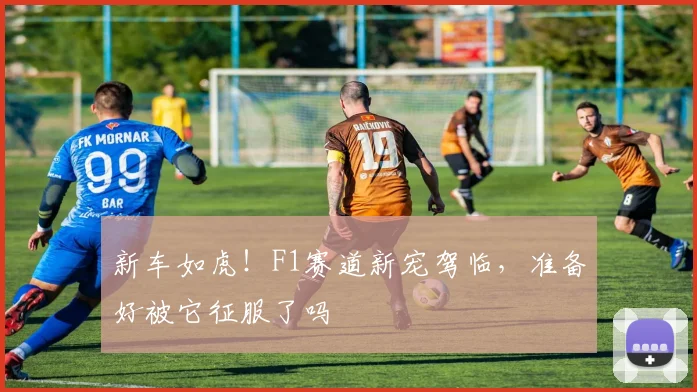 新车如虎！F1赛道新宠驾临，准备好被它征服了吗