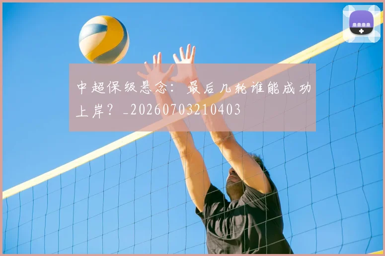 中超保级悬念：最后几轮谁能成功上岸？_20260703210403
