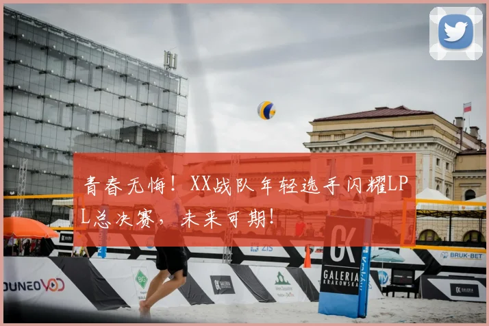 青春无悔！XX战队年轻选手闪耀LPL总决赛，未来可期！