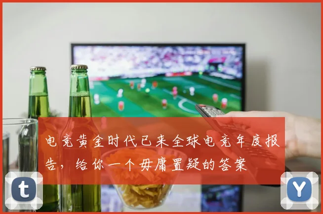 电竞黄金时代已来全球电竞年度报告，给你一个毋庸置疑的答案