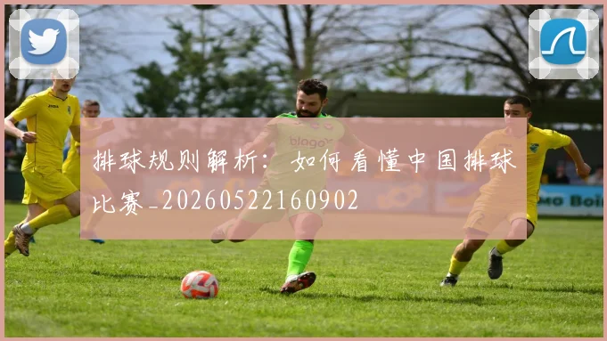 排球规则解析：如何看懂中国排球比赛_20260522160902