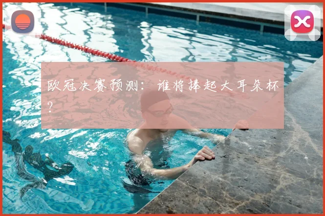 欧冠决赛预测:谁将捧起大耳朵杯?