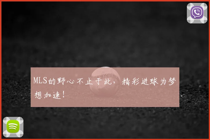 MLS的野心不止于此,精彩进球为梦想加速!