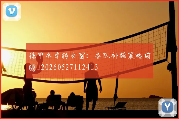 德甲冬季转会窗：各队补强策略前瞻_20260527112413