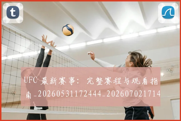 UFC 最新赛事：完整赛程与观看指南_20260531172444_20260702171419