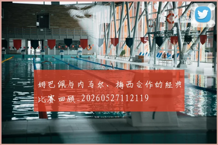 姆巴佩与内马尔、梅西合作的经典比赛回顾_20260527112119