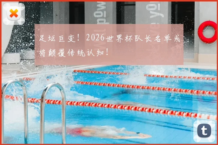 足坛巨变！2026世界杯队长名单或将颠覆传统认知！