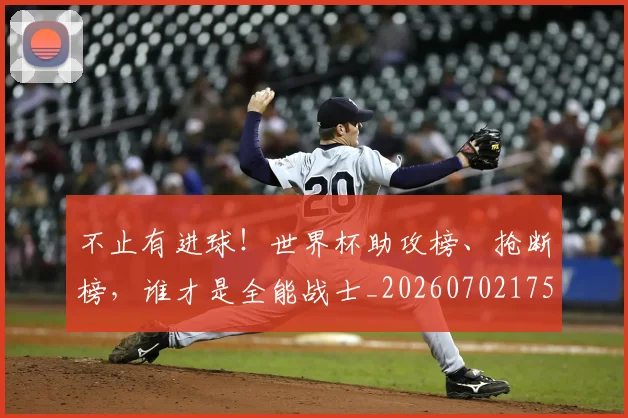 不止有进球!世界杯助攻榜、抢断榜,谁才是全能战士_20260702175213
